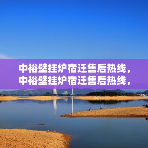 中裕壁挂炉宿迁售后热线，中裕壁挂炉宿迁售后热线，专业维修、快速响应服务热线开通！
