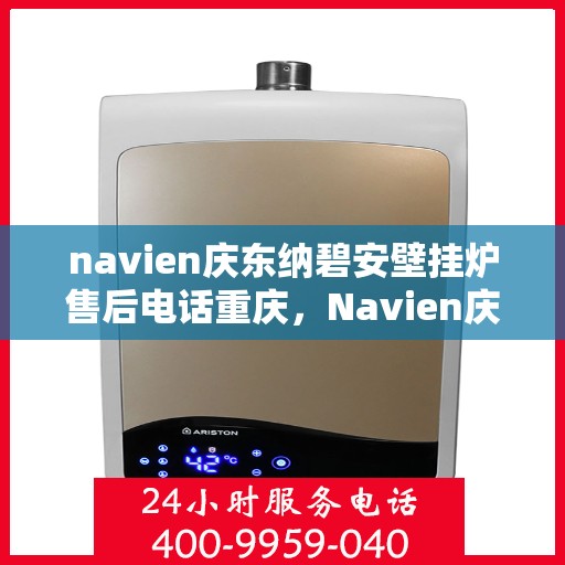 navien庆东纳碧安壁挂炉售后电话重庆，Navien庆东纳碧安壁挂炉重庆售后服务中心联系电话
