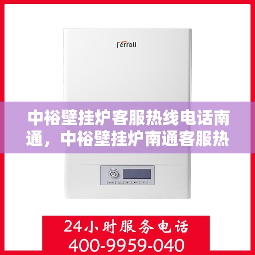 中裕壁挂炉客服热线电话南通，中裕壁挂炉南通客服热线电话全攻略