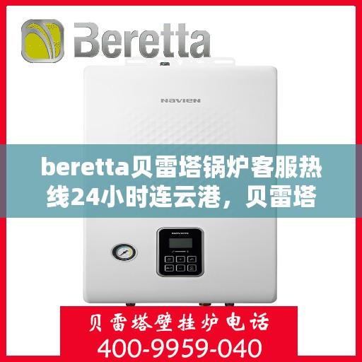 beretta贝雷塔锅炉客服热线24小时连云港，贝雷塔锅炉连云港客服热线全天候为您服务