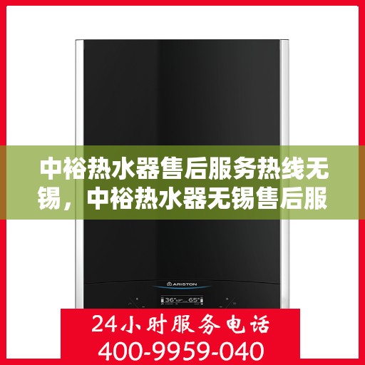 中裕热水器售后服务热线无锡，中裕热水器无锡售后服务热线详解，专业团队，贴心服务