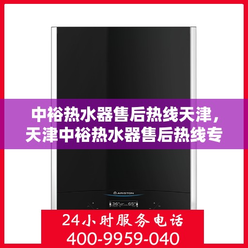 中裕热水器售后热线天津，天津中裕热水器售后热线专业服务
