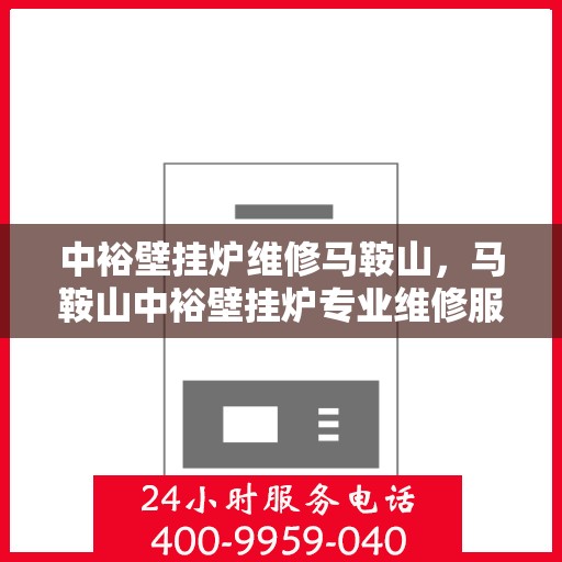 中裕壁挂炉维修马鞍山，马鞍山中裕壁挂炉专业维修服务