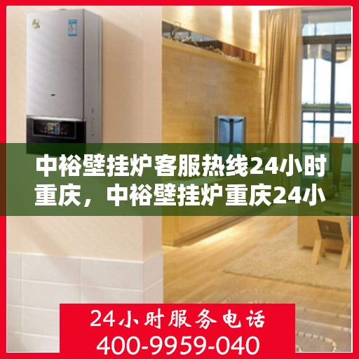 中裕壁挂炉客服热线24小时重庆，中裕壁挂炉重庆24小时客服热线全面服务启动