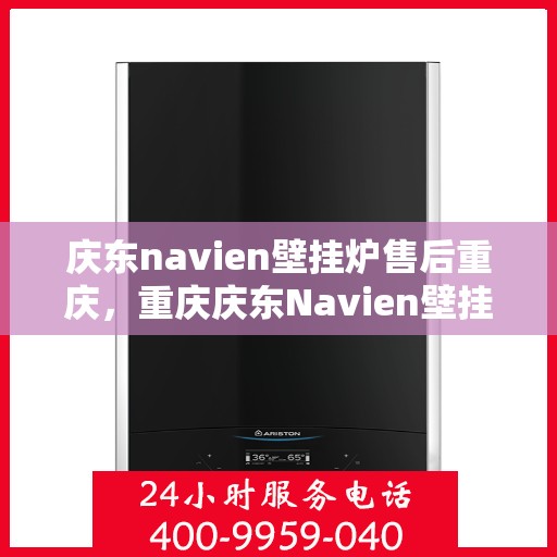 庆东navien壁挂炉售后重庆，重庆庆东Navien壁挂炉专业售后服务