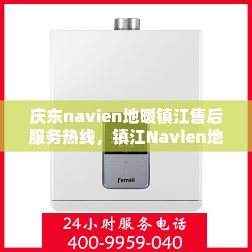 庆东navien地暖镇江售后服务热线，镇江Navien地暖庆东售后服务热线，专业解决您的地暖问题