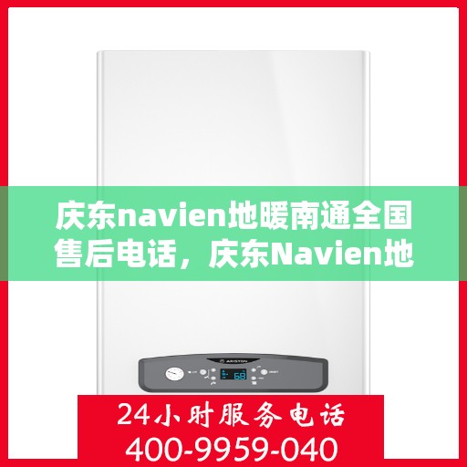 庆东navien地暖南通全国售后电话，庆东Navien地暖全国售后服务热线及售后支持在南通一览