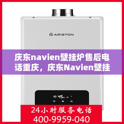 庆东navien壁挂炉售后电话重庆，庆东Navien壁挂炉重庆售后专线
