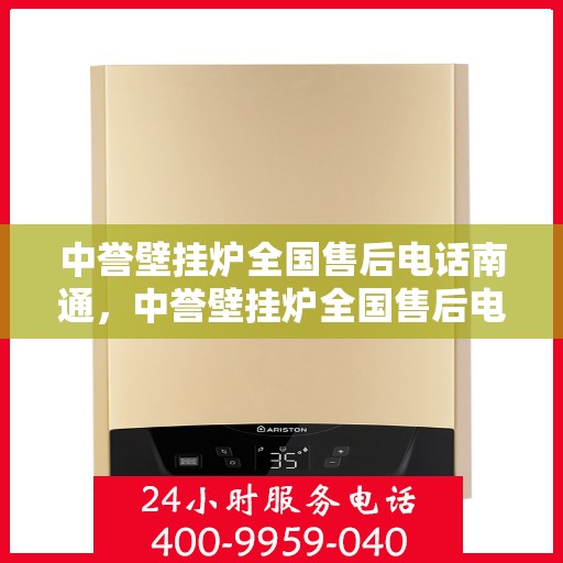 中誉壁挂炉全国售后电话南通，中誉壁挂炉全国售后电话在南通的服务与保障