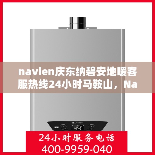 navien庆东纳碧安地暖客服热线24小时马鞍山，Navien庆东纳碧安地暖马鞍山全天候客服热线发布