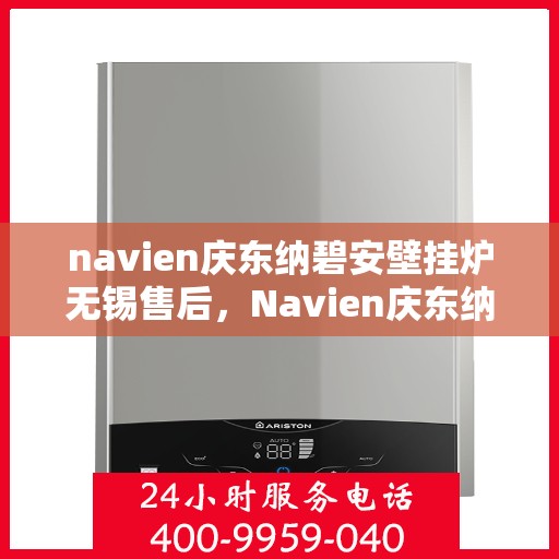 navien庆东纳碧安壁挂炉无锡售后，Navien庆东纳碧安壁挂炉无锡专业售后服务中心，一站式解决方案，贴心服务保障！