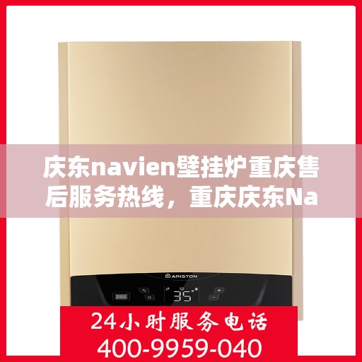 庆东navien壁挂炉重庆售后服务热线，重庆庆东Navien壁挂炉售后服务热线，专业解决您的暖心问题！