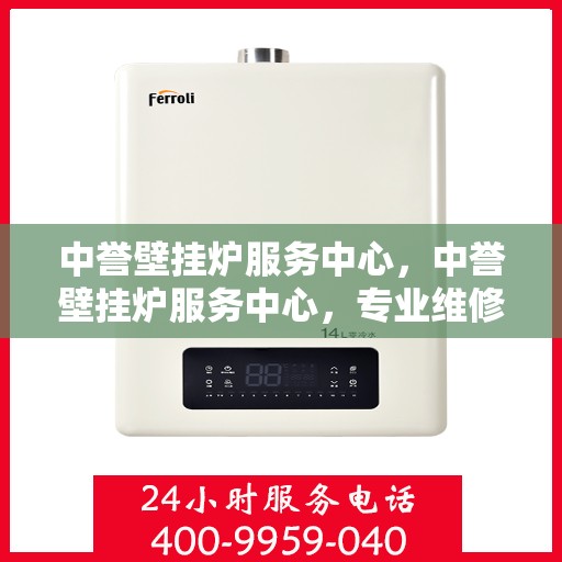 中誉壁挂炉服务中心，中誉壁挂炉服务中心，专业维修与贴心服务