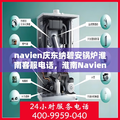 navien庆东纳碧安锅炉淮南客服电话，淮南Navien庆东纳碧安锅炉客服热线，注，该标题仅供参考，建议联系相关官方渠道获取准确的联系电话信息。