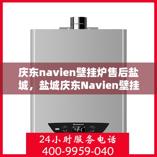 庆东navien壁挂炉售后盐城，盐城庆东Navien壁挂炉专业售后服务团队
