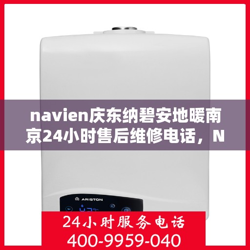 navien庆东纳碧安地暖南京24小时售后维修电话，Navien庆东纳碧安地暖南京全天候售后维修服务热线