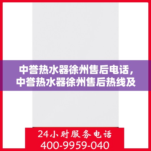 中誉热水器徐州售后电话，中誉热水器徐州售后热线及维修服务指南