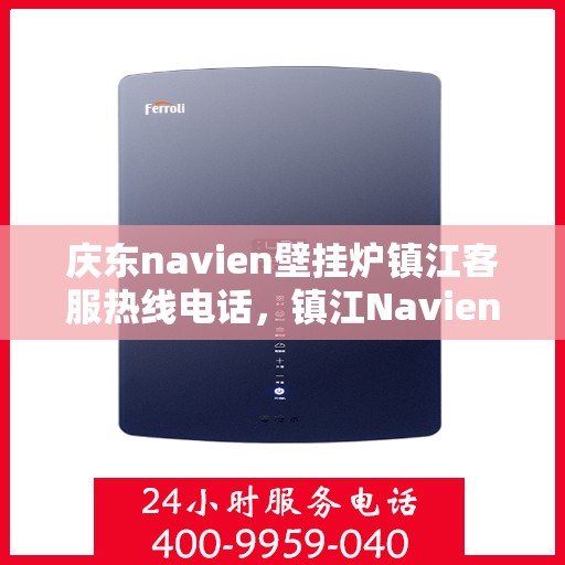 庆东navien壁挂炉镇江客服热线电话，镇江Navien壁挂炉客服热线电话，专业服务，温暖您的生活
