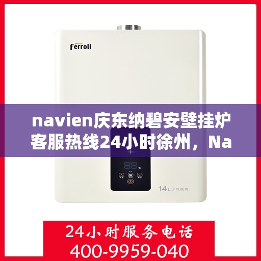 navien庆东纳碧安壁挂炉客服热线24小时徐州，Navien庆东纳碧安壁挂炉徐州全天候客服热线，暖心服务24小时不打烊