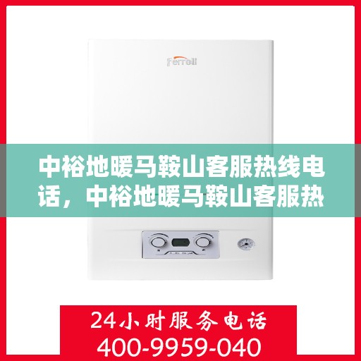 中裕地暖马鞍山客服热线电话，中裕地暖马鞍山客服热线全攻略，一站式服务，热线电话为您解答！