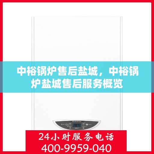 中裕锅炉售后盐城，中裕锅炉盐城售后服务概览