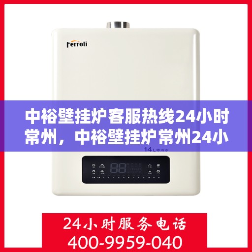 中裕壁挂炉客服热线24小时常州，中裕壁挂炉常州24小时客服热线全攻略