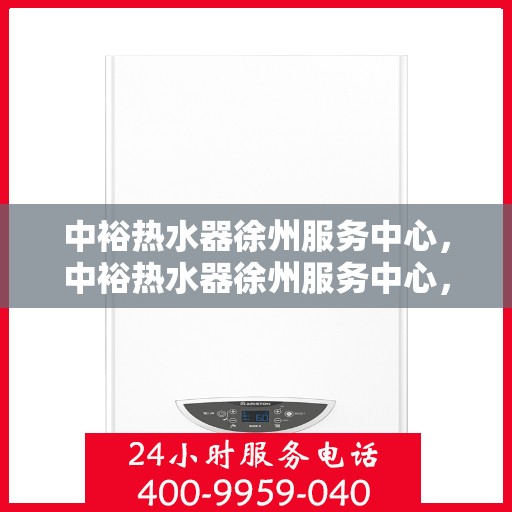 中裕热水器徐州服务中心，中裕热水器徐州服务中心，专业维修与优质服务并行