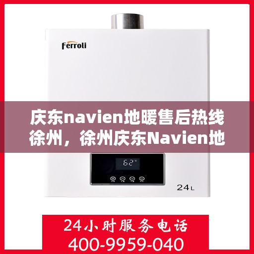 庆东navien地暖售后热线徐州，徐州庆东Navien地暖售后服务热线及维修支持