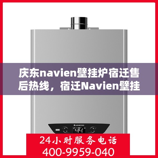 庆东navien壁挂炉宿迁售后热线，宿迁Navien壁挂炉售后热线，专业服务，庆东壁挂炉售后支持