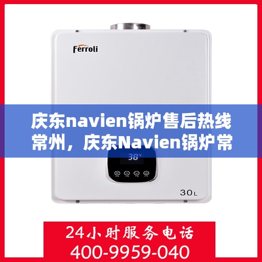 庆东navien锅炉售后热线常州，庆东Navien锅炉常州售后热线及服务一览