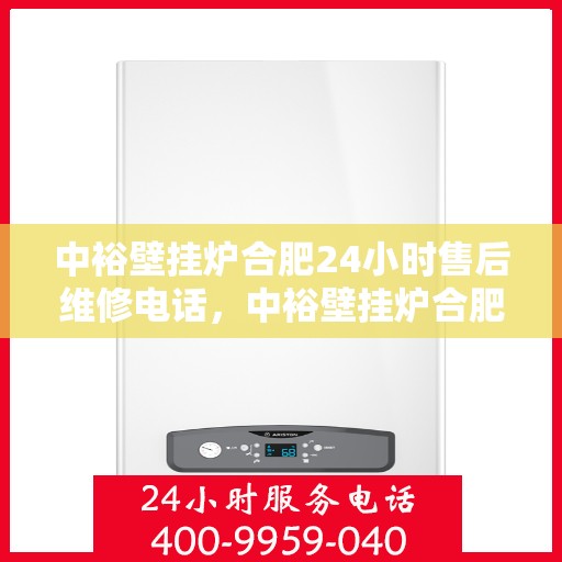 中裕壁挂炉合肥24小时售后维修电话，中裕壁挂炉合肥售后维修热线全天候服务，专业解决您的壁挂炉问题