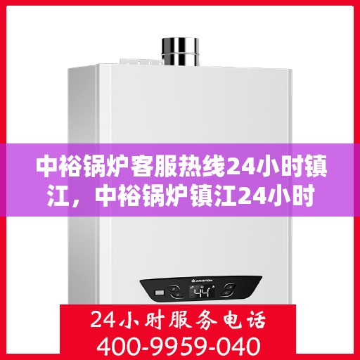 中裕锅炉客服热线24小时镇江，中裕锅炉镇江24小时客服热线服务
