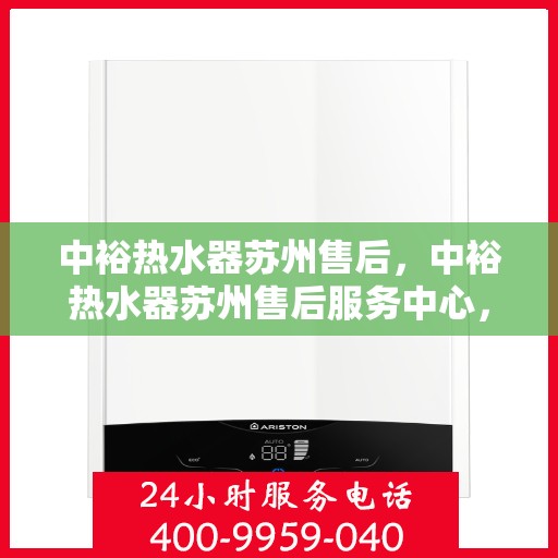 中裕热水器苏州售后，中裕热水器苏州售后服务中心，专业维修与优质服务并行