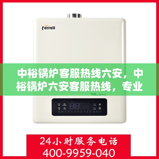 中裕锅炉客服热线六安，中裕锅炉六安客服热线，专业解答，温暖您的生活。