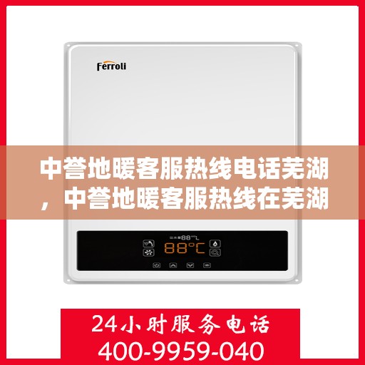 中誉地暖客服热线电话芜湖，中誉地暖客服热线在芜湖，一站式服务，温暖连线解您忧