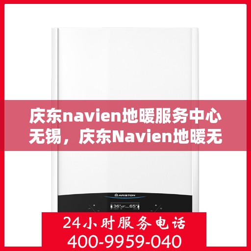 庆东navien地暖服务中心无锡，庆东Navien地暖无锡服务中心，专业维护，温暖您的生活