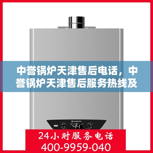 中誉锅炉天津售后电话，中誉锅炉天津售后服务热线及电话全攻略