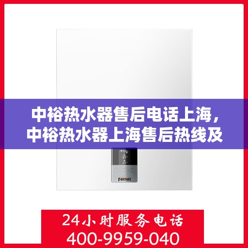 中裕热水器售后电话上海，中裕热水器上海售后热线及维修服务指南