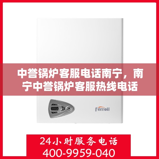 中誉锅炉客服电话南宁，南宁中誉锅炉客服热线电话