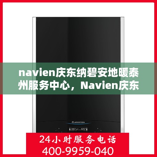 navien庆东纳碧安地暖泰州服务中心，Navien庆东纳碧安地暖泰州服务中心，专业提供地暖安装与售后一站式服务