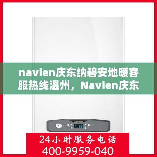 navien庆东纳碧安地暖客服热线温州，Navien庆东纳碧安地暖温州客服热线详解
