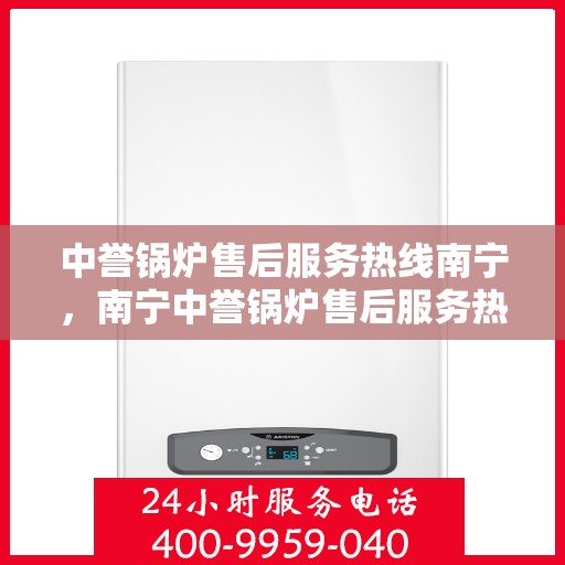 中誉锅炉售后服务热线南宁，南宁中誉锅炉售后服务热线，专业团队为您提供全方位服务支持