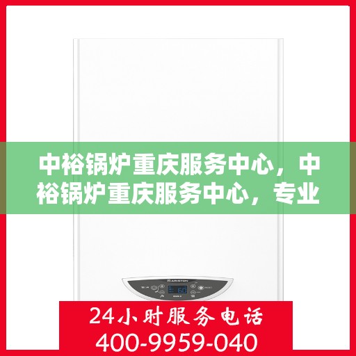 中裕锅炉重庆服务中心，中裕锅炉重庆服务中心，专业维修与优质服务的交汇点