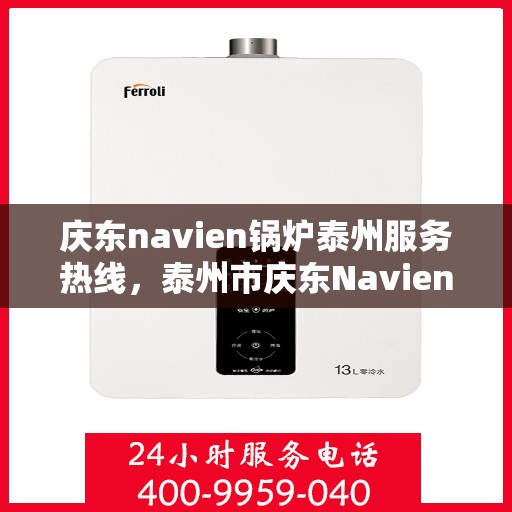 庆东navien锅炉泰州服务热线，泰州市庆东Navien锅炉专业维修服务热线