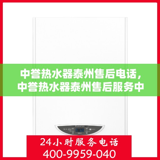 中誉热水器泰州售后电话，中誉热水器泰州售后服务中心联系电话揭秘