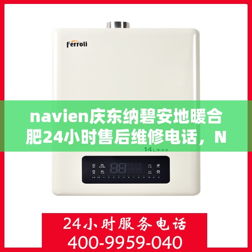 navien庆东纳碧安地暖合肥24小时售后维修电话，Navien庆东纳碧安地暖，全天候售后维修服务热线，专业保障您的温暖舒适体验