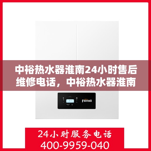 中裕热水器淮南24小时售后维修电话，中裕热水器淮南全天候售后维修服务热线