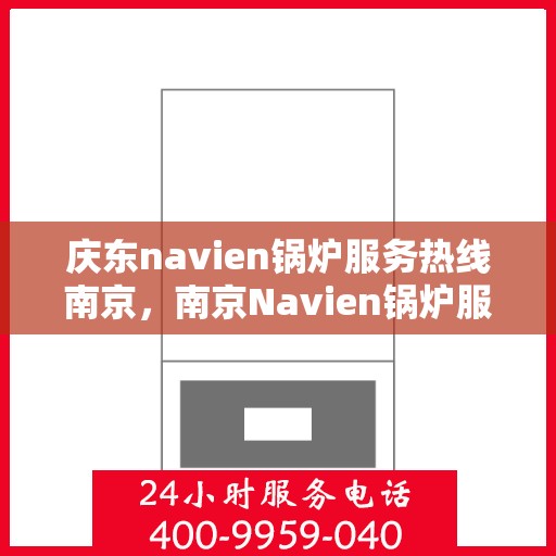 庆东navien锅炉服务热线南京，南京Navien锅炉服务热线，专业解决您的热力需求问题