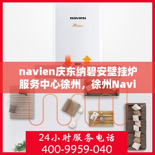 navien庆东纳碧安壁挂炉服务中心徐州，徐州Navien庆东纳碧安壁挂炉服务中心，专业维修与保养一站式解决