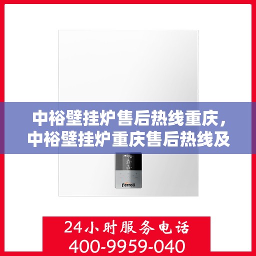 中裕壁挂炉售后热线重庆，中裕壁挂炉重庆售后热线及维修服务指南